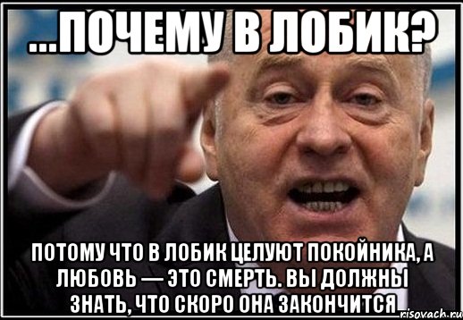 ...Почему в лобик? Потому что в лобик целуют покойника, а любовь — это смерть. Вы должны знать, что скоро она закончится