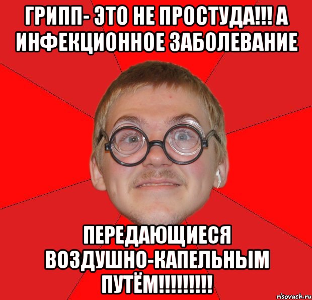 Грипп- это не простуда!!! А инфекционное заболевание передающиеся воздушно-капельным путём!!!!!!!!!, Мем Злой Типичный Ботан