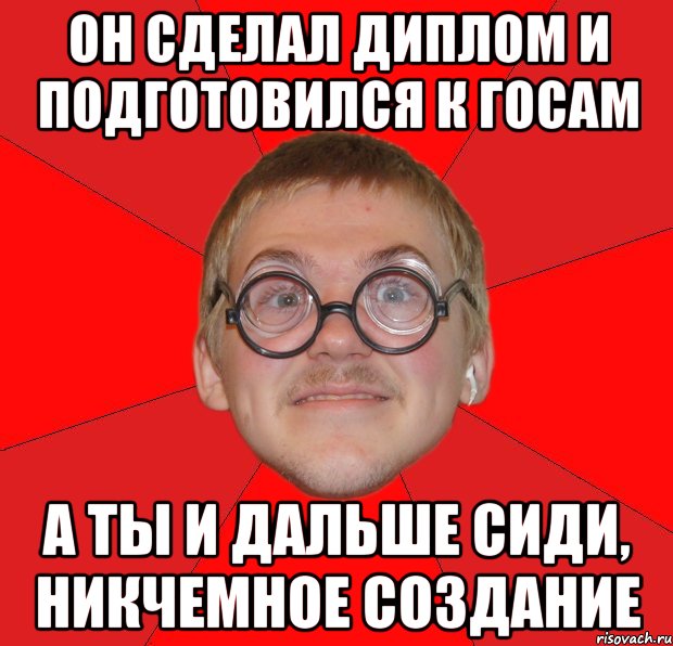 он сделал диплом и подготовился к госам а ты и дальше сиди, никчемное создание, Мем Злой Типичный Ботан