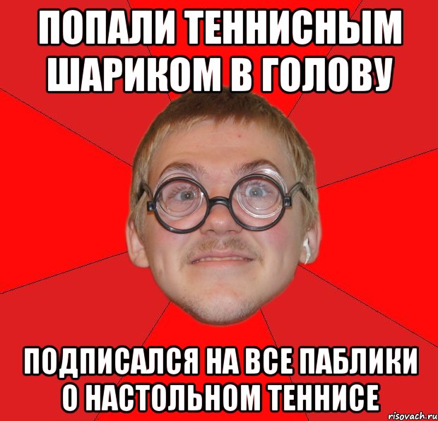 попали теннисным шариком в голову подписался на все паблики о настольном теннисе, Мем Злой Типичный Ботан