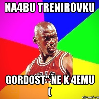 Na4bu trenirovku gordost'' ne k 4emu (