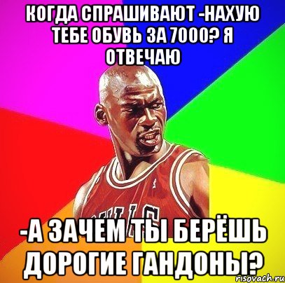 когда спрашивают -нахую тебе обувь за 7000? я отвечаю -а зачем ты берёшь дорогие гандоны?, Мем Злой Баскетболист