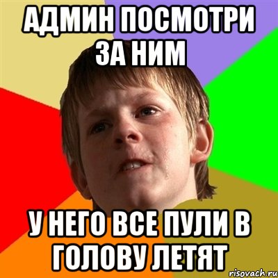 Админ посмотри за ним у него все пули в голову летят, Мем Злой школьник