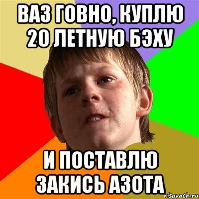 ВАЗ ГОВНО, КУПЛЮ 20 ЛЕТНУЮ БЭХУ И ПОСТАВЛЮ ЗАКИСЬ АЗОТА, Мем Злой школьник