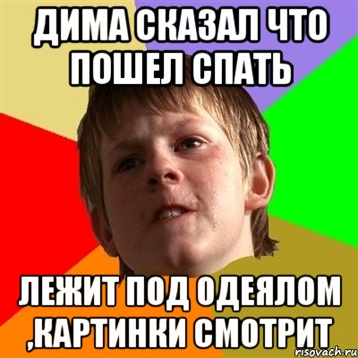 Дима сказал что пошел спать лежит под одеялом ,картинки смотрит, Мем Злой школьник