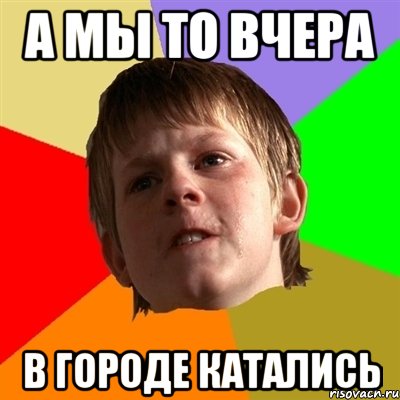 а мы то вчера в городе катались, Мем Злой школьник