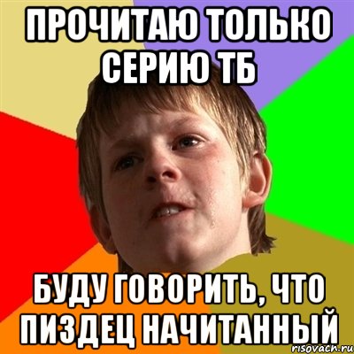 ПРОЧИТАЮ ТОЛЬКО СЕРИЮ ТБ БУДУ ГОВОРИТЬ, ЧТО ПИЗДЕЦ НАЧИТАННЫЙ, Мем Злой школьник