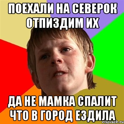 поехали на северок отпиздим их да не мамка спалит что в город ездила, Мем Злой школьник