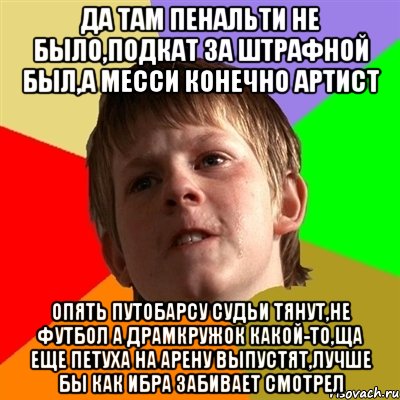 Да там пенальти не было,подкат за штрафной был,а месси конечно артист опять путобарсу судьи тянут,не футбол а драмкружок какой-то,ща еще петуха на арену выпустят,лучше бы как ибра забивает смотрел, Мем Злой школьник