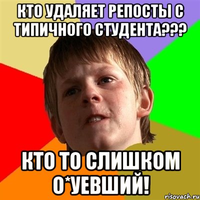 Кто удаляет репосты с Типичного Студента??? Кто то слишком о*уевший!, Мем Злой школьник