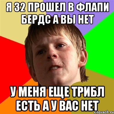 Я 32 ПРОШЕЛ В ФЛАПИ БЕРДС А ВЫ НЕТ У МЕНЯ ЕЩЕ ТРИБЛ ЕСТЬ А У ВАС НЕТ, Мем Злой школьник