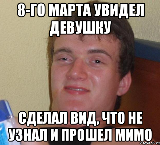 8-ГО МАРТА УВИДЕЛ ДЕВУШКУ СДЕЛАЛ ВИД, ЧТО НЕ УЗНАЛ И ПРОШЕЛ МИМО, Мем 10 guy (Stoner Stanley really high guy укуренный парень)