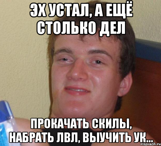 Эх устал, а ещё столько дел Прокачать скилы, набрать ЛВЛ, выучить УК..., Мем 10 guy (Stoner Stanley really high guy укуренный парень)