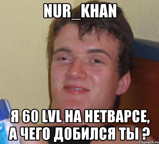 Nur_Khan Я 60 lvl на нетварсе, а чего добился ты ?, Мем 10 guy (Stoner Stanley really high guy укуренный парень)