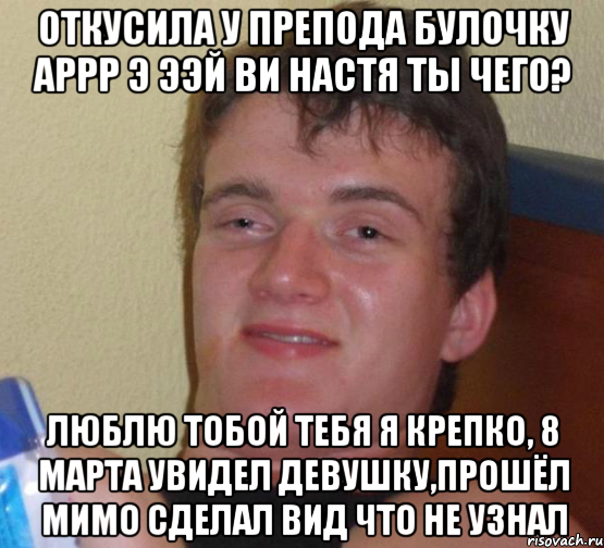 откусила у препода булочку аррр э ээй ви Настя ты чего? люблю тобой тебя я креПко, 8 марта увидел девушку,прошёл мимо сделал вид что не узнал, Мем 10 guy (Stoner Stanley really high guy укуренный парень)