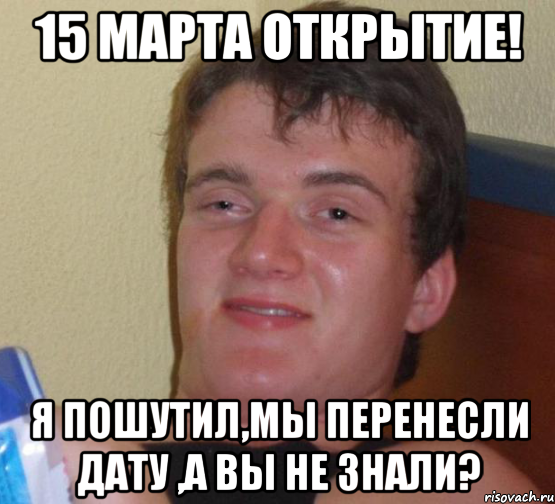 15 марта открытие! Я пошутил,мы перенесли дату ,а вы не знали?, Мем 10 guy (Stoner Stanley really high guy укуренный парень)