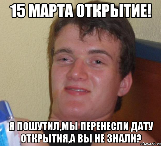 15 марта открытие! Я пошутил,мы перенесли дату открытия,а вы не знали?, Мем 10 guy (Stoner Stanley really high guy укуренный парень)