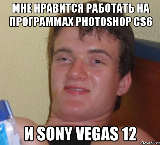 мне нравится работать на программах Photoshop CS6 и Sony Vegas 12, Мем 10 guy (Stoner Stanley really high guy укуренный парень)