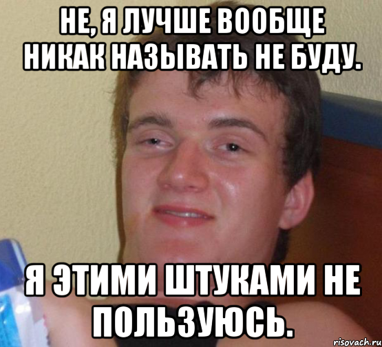 Не, я лучше вообще никак называть не буду. Я этими штуками не пользуюсь., Мем 10 guy (Stoner Stanley really high guy укуренный парень)