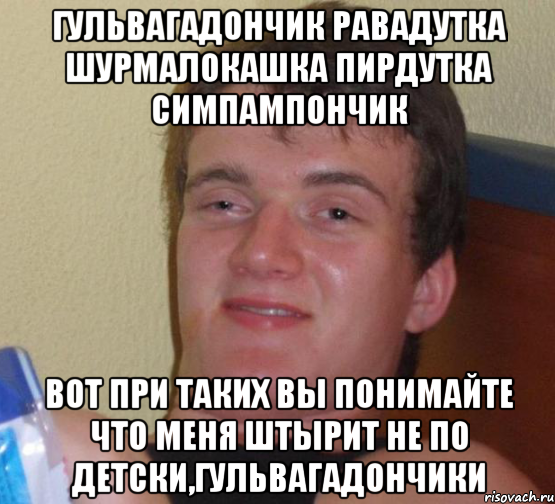 ГУЛЬВАГАДОНЧИК РАВАДУТКА ШУРМАЛОКАШКА ПИРДУТКА СИМПАМПОНЧИК ВОТ ПРИ ТАКИХ ВЫ ПОНИМАЙТЕ ЧТО МЕНЯ ШТЫРИТ НЕ ПО ДЕТСКИ,ГУЛЬВАГАДОНЧИКИ, Мем 10 guy (Stoner Stanley really high guy укуренный парень)