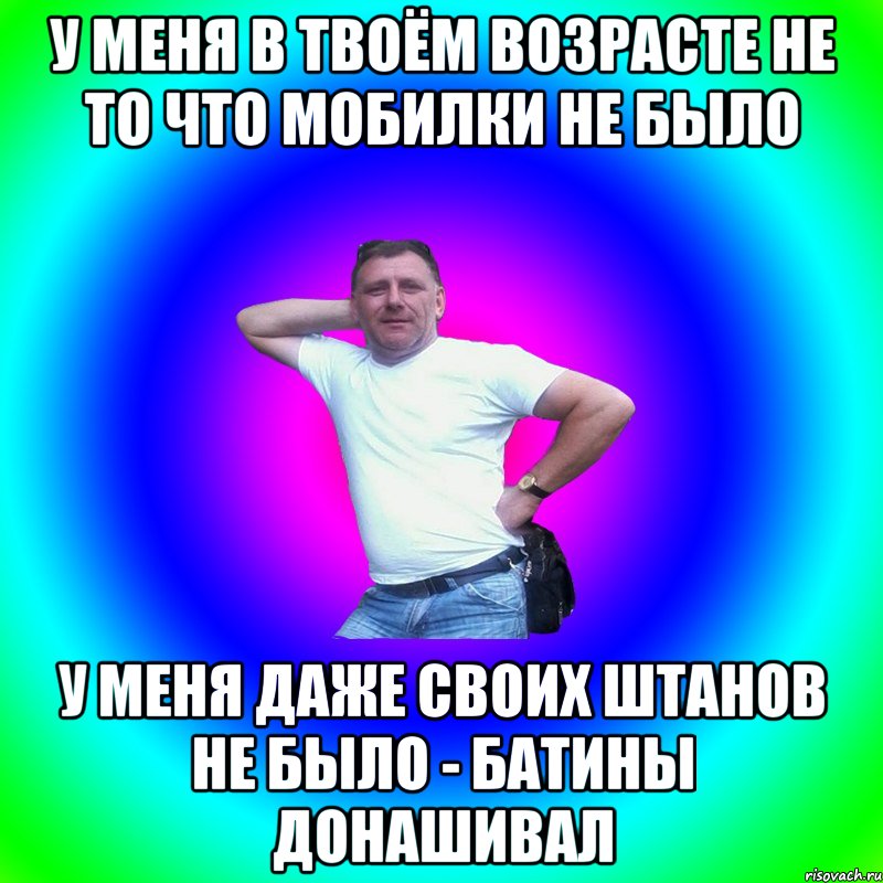 У меня в твоём возрасте не то что мобилки не было У меня даже своих штанов не было - батины донашивал, Мем Типичный Батя