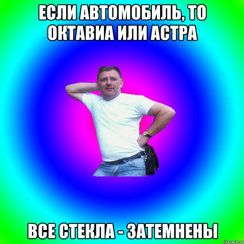 Если автомобиль, то октавиа или астра Все стекла - затемнены, Мем Типичный Батя