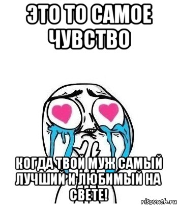 Это то самое чувство Когда твой муж самый лучший и любимый на свете!, Мем Влюбленный