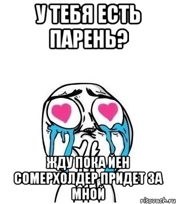 у тебя есть парень? жду пока Йен Сомерхолдер придет за мной, Мем Влюбленный