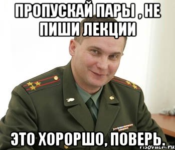 пропускай пары , НЕ ПИШИ ЛЕКЦИИ ЭТО ХОРОРШО, ПОВЕРЬ., Мем Военком (полковник)