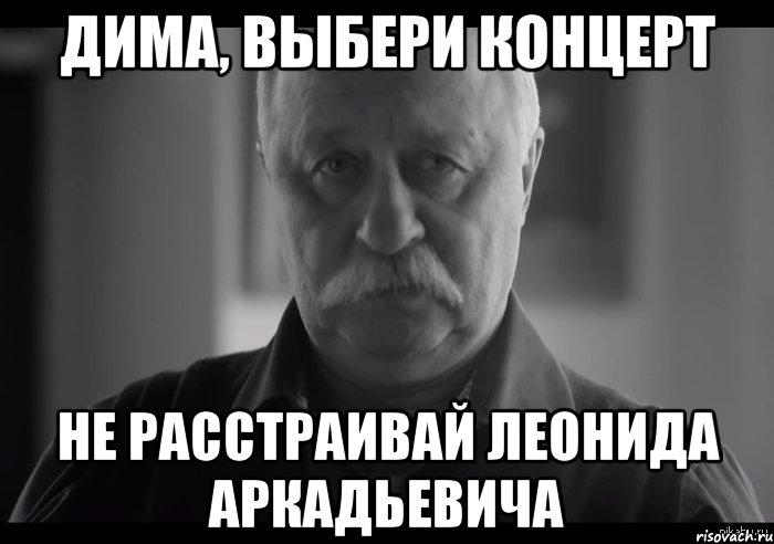 Дима, выбери концерт Не расстраивай Леонида Аркадьевича, Мем Не огорчай Леонида Аркадьевича