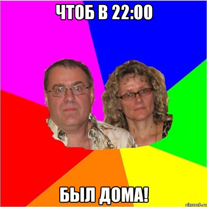 Чтоб в 22:00 был дома!