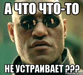 А что что-то НЕ устраивает ???, Мем  а что если я скажу тебе