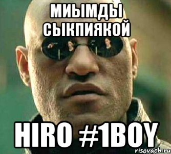 Миымды сыкпиякой HIRO #1Boy, Мем  а что если я скажу тебе