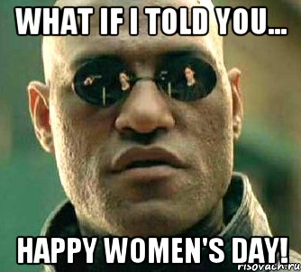 What if I told you... Happy Women's Day!, Мем  а что если я скажу тебе