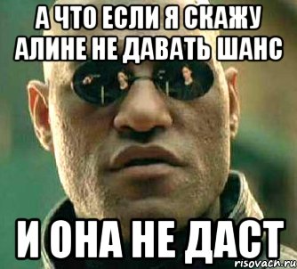 А ЧТО ЕСЛИ Я СКАЖУ АЛИНЕ НЕ ДАВАТЬ ШАНС И ОНА НЕ ДАСТ, Мем  а что если я скажу тебе