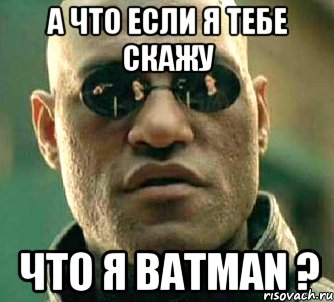 А что если я тебе скажу что я Batman ?, Мем  а что если я скажу тебе