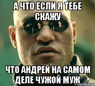 А что если я тебе скажу Что Андрей на самом деле чужой муж, Мем  а что если я скажу тебе