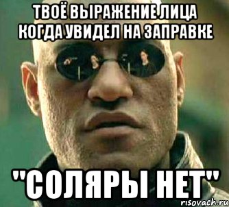 Твоё выражение лица когда увидел на заправке "СОЛЯРЫ НЕТ", Мем  а что если я скажу тебе