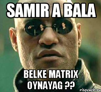 samir a bala belke matrix oynayag ??, Мем  а что если я скажу тебе