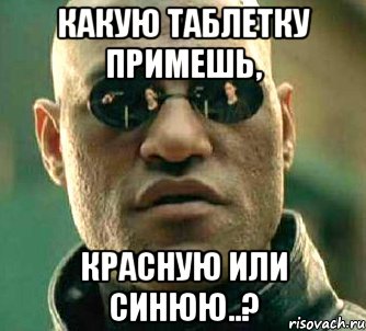 какую таблетку примешь, красную или синюю..?, Мем  а что если я скажу тебе