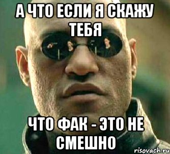 А что если я скажу тебя Что фак - это не смешно, Мем  а что если я скажу тебе