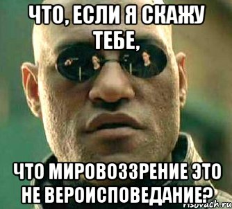 Что, если я скажу тебе, что мировоззрение это не вероисповедание?, Мем  а что если я скажу тебе