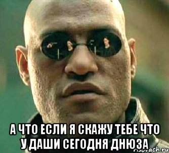  А что если я скажу тебе что у даши сегодня днюза, Мем  а что если я скажу тебе