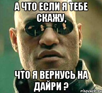 А что если я тебе скажу, что я вернусь на дайри ?, Мем  а что если я скажу тебе