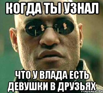 когда ты узнал что у Влада есть девушки в друзьях, Мем  а что если я скажу тебе