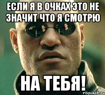 если я в очках это не значит что я смотрю НА ТЕБЯ!, Мем  а что если я скажу тебе