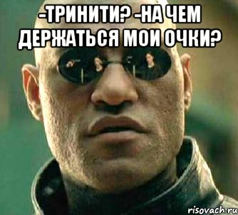 -Тринити? -На чем держаться мои очки? , Мем  а что если я скажу тебе