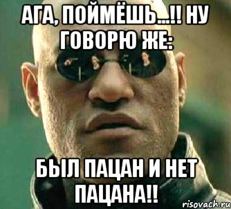 ага, поймёшь...!! Ну говорю же: Был пацан и нет пацана!!, Мем  а что если я скажу тебе