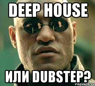 Deep house или Dubstep?, Мем  а что если я скажу тебе