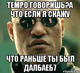 tempo говоришь?а что если я скажу что раньше ты был далбаеб7, Мем  а что если я скажу тебе